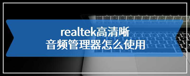 realtek高清晰音频管理器怎么使用