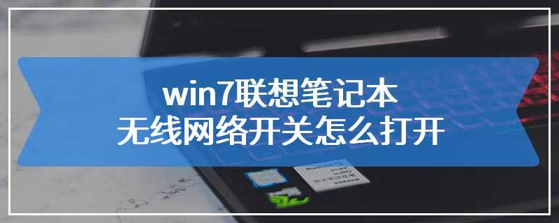 win7联想笔记本无线网络开关怎么打开