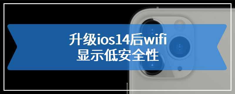 升级ios14后wifi显示低安全性