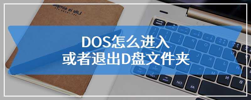 DOS怎么进入或者退出D盘文件夹