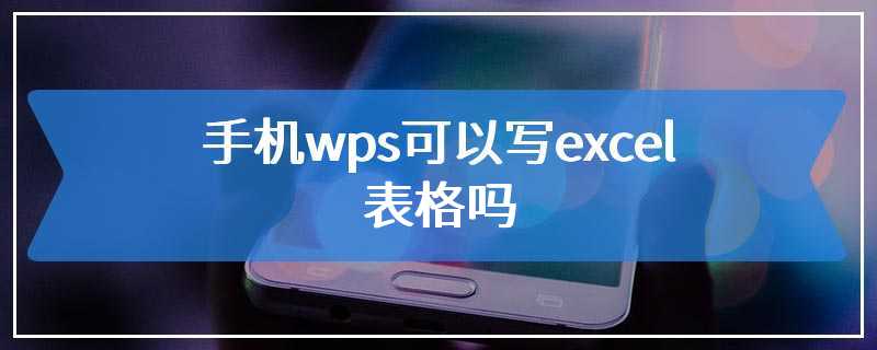 手机wps可以写excel表格吗