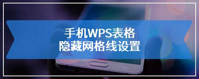 手机WPS表格隐藏网格线设置