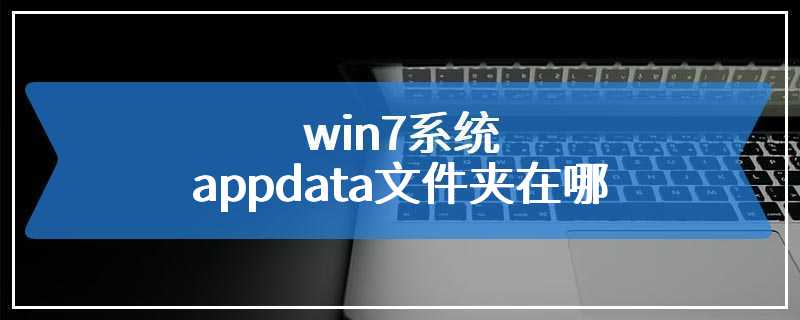 win7系统appdata文件夹在哪