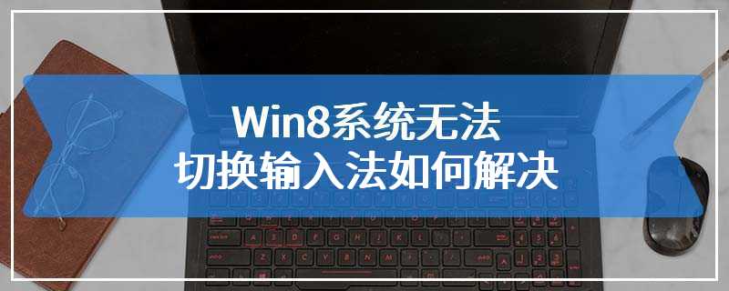Win8系统无法切换输入法如何解决