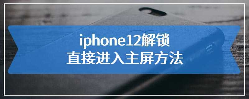 iphone12解锁直接进入主屏方法