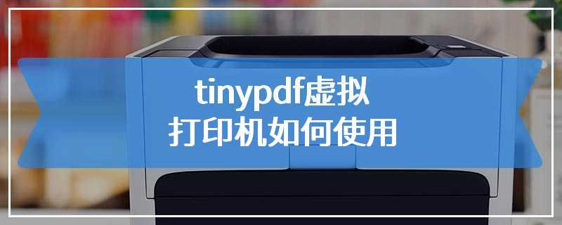 tinypdf虚拟打印机如何使用