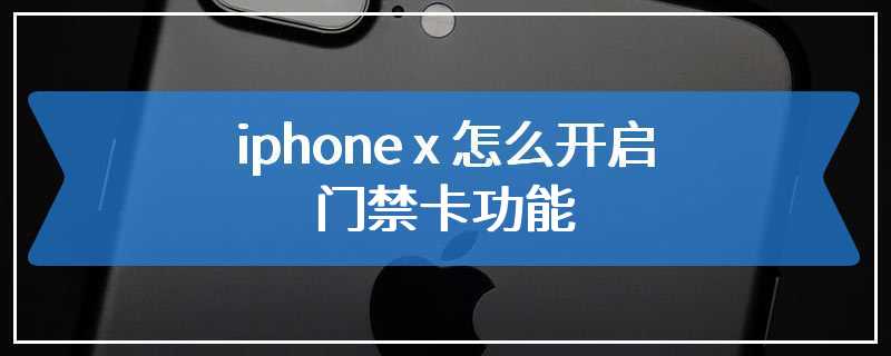 iphone x 怎么开启nfc门禁卡功能