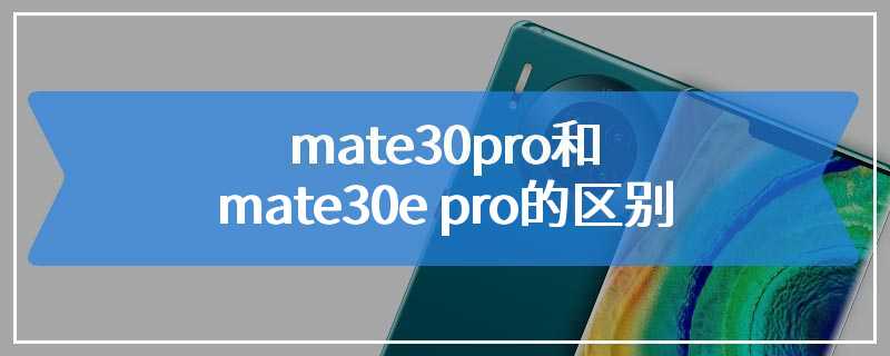 mate30pro和mate30e pro的区别