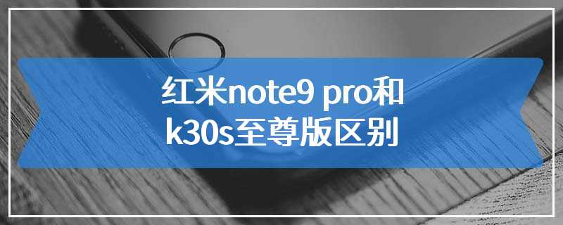 红米note9 pro和k30s至尊版区别