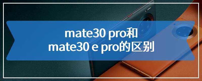 mate30 pro和mate30 e pro的区别