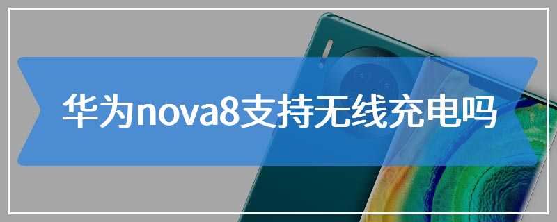 华为nova8支持无线充电吗