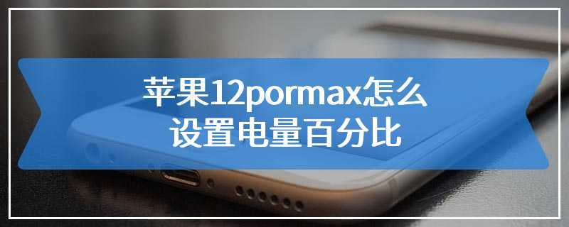 苹果12pormax怎么设置电量百分比