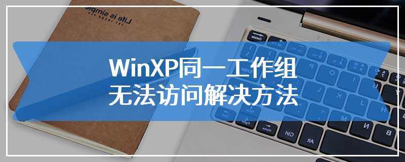 WinXP同一工作组无法访问解决方法