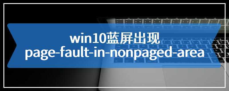 win10蓝屏出现page-fault-in-nonpaged-area