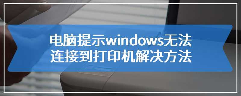 电脑提示windows无法连接到打印机解决方法