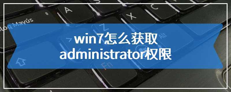 win7怎么获取administrator权限