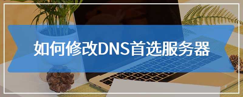 如何修改DNS首选服务器