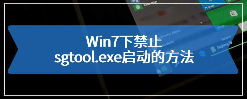 Win7下禁止sgtool.exe启动的方法