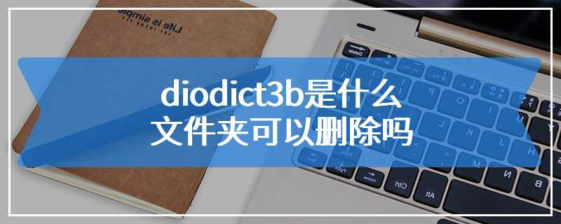 diodict3b是什么文件夹可以删除吗