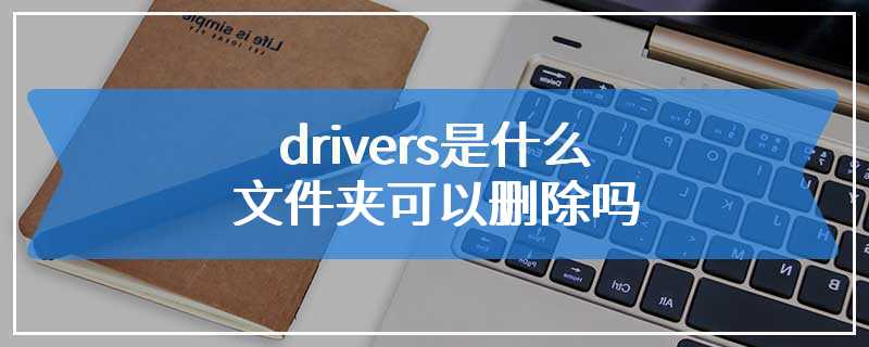 drivers是什么文件夹可以删除吗