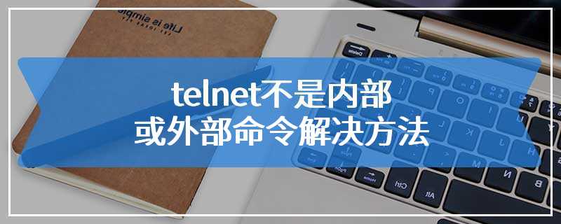 telnet不是内部或外部命令解决方法