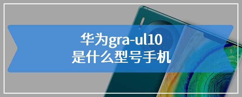 华为gra-ul10是什么型号手机
