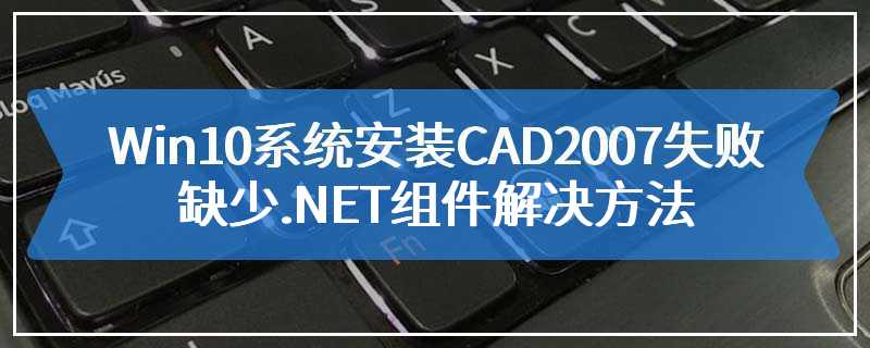 Win10系统安装CAD2007失败缺少.NET组件解决方法