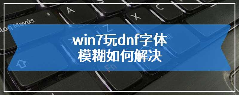 win7玩dnf字体模糊如何解决