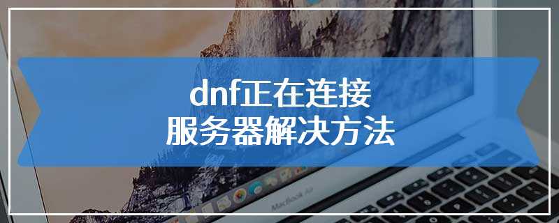 dnf正在连接服务器解决方法