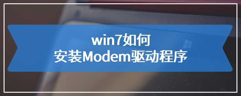 win7如何安装Modem驱动程序