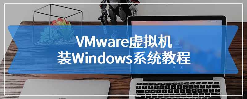 VMware虚拟机装Windows系统教程