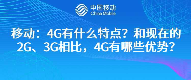 移动：4G有什么特点？和现在的2G、3G相比，4G有哪些优势？
