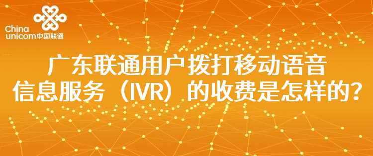 广东联通用户拨打移动语音信息服务（IVR）的收费是怎样的？