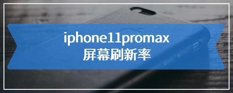 iphone11promax屏幕刷新率