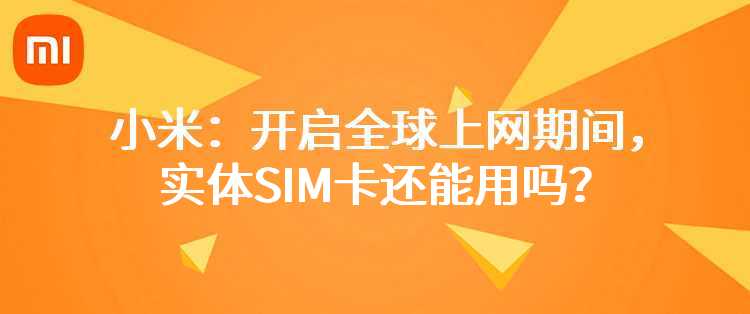小米：开启全球上网期间，实体SIM卡还能用吗？