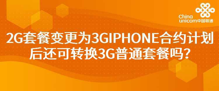联通：2G套餐变更为3GIPHONE合约计划后还可转换3G普通套餐吗？