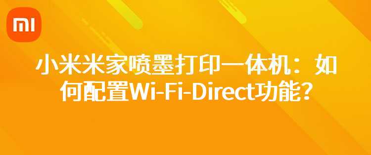 小米米家喷墨打印一体机：如何配置Wi-Fi-Direct功能？