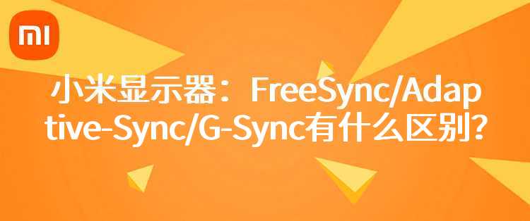 小米显示器：FreeSync/Adaptive-Sync/G-Sync有什么区别？