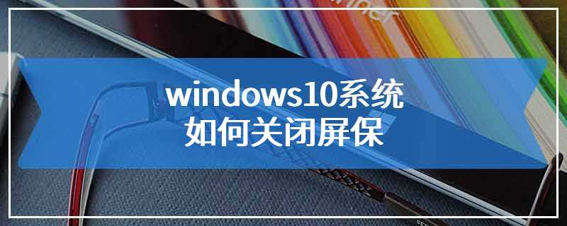 windows10系统如何关闭屏保