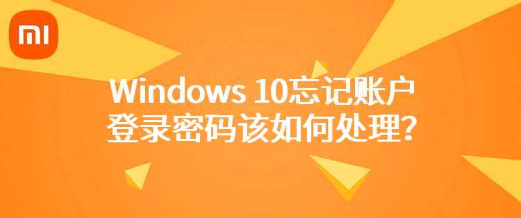 小米笔记本：Windows 10忘记账户登录密码该如何处理？