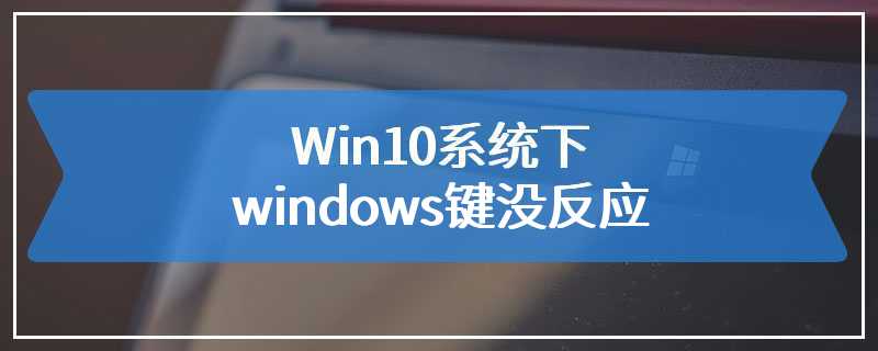 Win10系统下windows键没反应