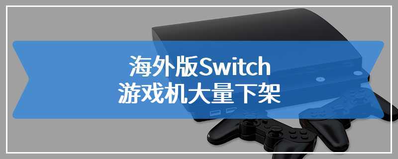 海外版Switch游戏机大量下架