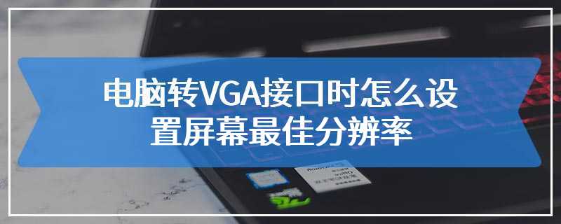 电脑转VGA接口时怎么设置屏幕最佳分辨率