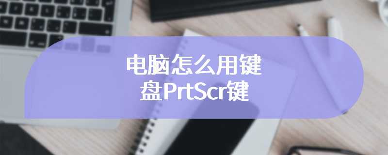 电脑怎么用键盘PrtScr键