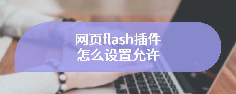 网页flash插件怎么设置允许