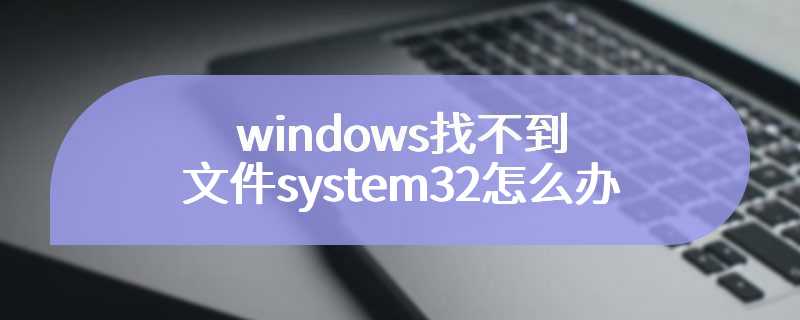 windows找不到文件system32怎么办