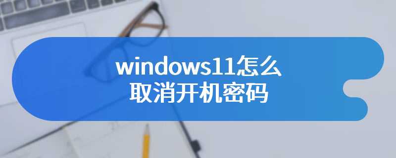 windows11怎么取消开机密码