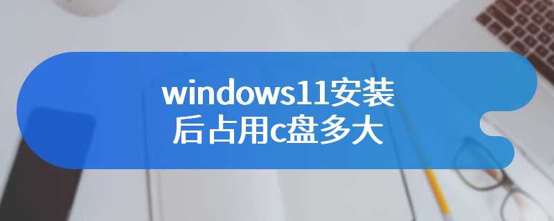 windows11系统电脑c盘占用多大