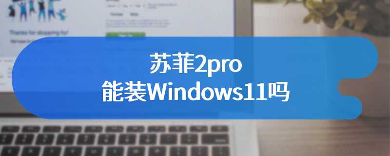 苏菲2pro能装Windows11吗