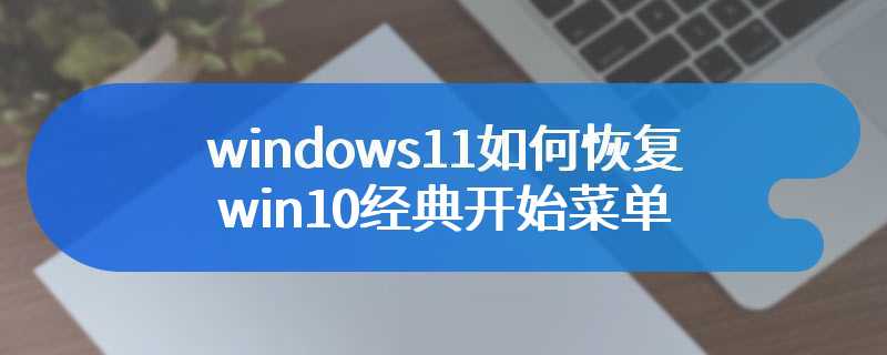 windows11如何恢复win10经典开始菜单